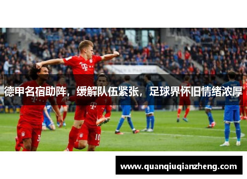 德甲名宿助阵，缓解队伍紧张，足球界怀旧情绪浓厚
