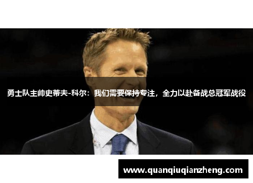 勇士队主帅史蒂夫-科尔：我们需要保持专注，全力以赴备战总冠军战役