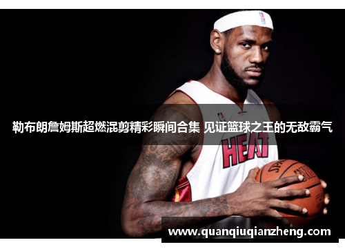 勒布朗詹姆斯超燃混剪精彩瞬间合集 见证篮球之王的无敌霸气