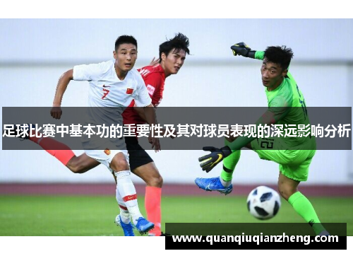 足球比赛中基本功的重要性及其对球员表现的深远影响分析