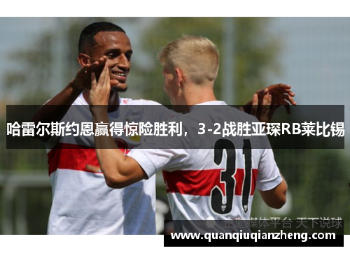哈雷尔斯约恩赢得惊险胜利，3-2战胜亚琛RB莱比锡