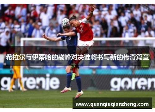 希拉尔与伊蒂哈的巅峰对决谁将书写新的传奇篇章