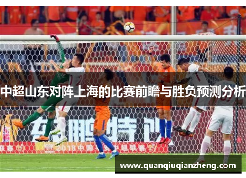 中超山东对阵上海的比赛前瞻与胜负预测分析