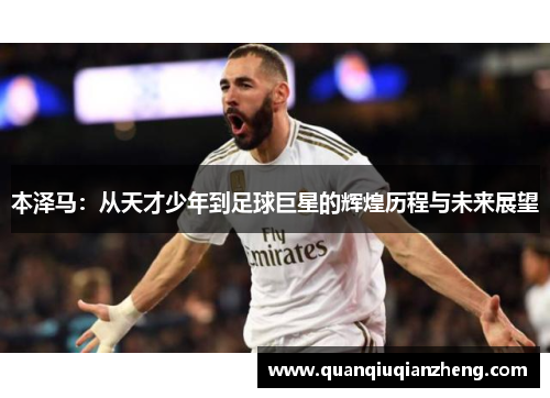 本泽马：从天才少年到足球巨星的辉煌历程与未来展望
