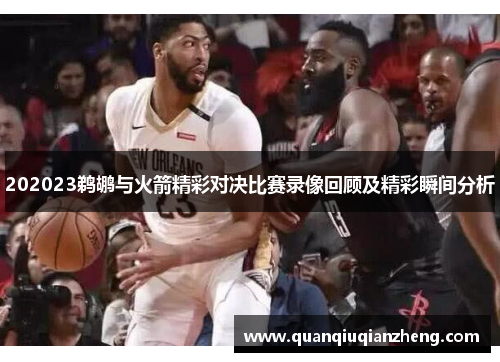 202023鹈鹕与火箭精彩对决比赛录像回顾及精彩瞬间分析