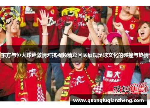 东方与恒大球迷激情对抗视频精彩回顾展现足球文化的碰撞与热情