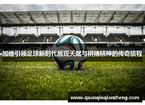 加维引领足球新时代展现天赋与拼搏精神的传奇旅程