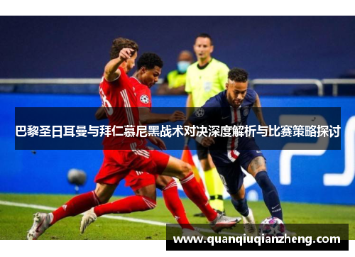 巴黎圣日耳曼与拜仁慕尼黑战术对决深度解析与比赛策略探讨